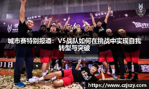 星空电竞城市赛特别报道：V5战队如何在挑战中实现自我转型与突破